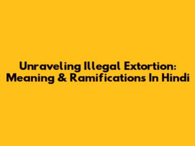 Unraveling Illegal Extortion: Meaning & Ramifications In Hindi