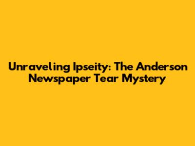 Unraveling Ipseity: The Anderson Newspaper Tear Mystery