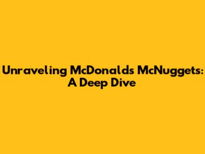 Unraveling McDonald's McNuggets: A Deep Dive