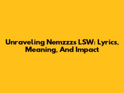 Unraveling Nemzzz's 'LSW': Lyrics, Meaning, And Impact