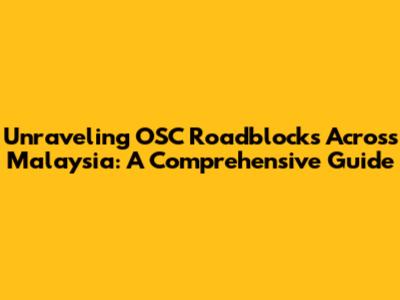 Unraveling OSC Roadblocks Across Malaysia: A Comprehensive Guide