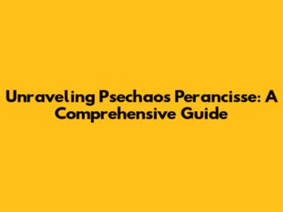Unraveling Psechaos Perancisse: A Comprehensive Guide