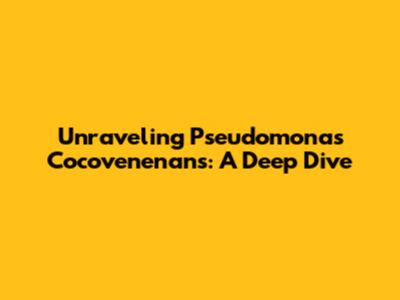 Unraveling Pseudomonas Cocovenenans: A Deep Dive