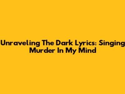 Unraveling The Dark Lyrics: "Singing Murder In My Mind"