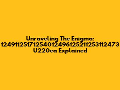 Unraveling The Enigma: 12491125171254012496125211253112473 U220ea Explained