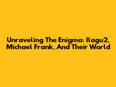 Unraveling The Enigma: Ilagu2, Michael Frank, And Their World