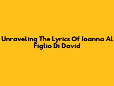 Unraveling The Lyrics Of 'Ioanna Al Figlio Di David'