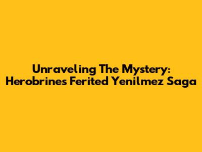Unraveling The Mystery: Herobrine's Ferited Yenilmez Saga
