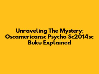 Unraveling The Mystery: Oscamericansc Psycho Sc2014sc Buku Explained