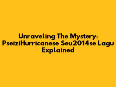 Unraveling The Mystery: PseiziHurricanese Seu2014se Lagu Explained