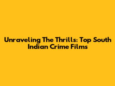 Unraveling The Thrills: Top South Indian Crime Films
