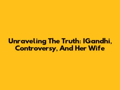 Unraveling The Truth: IGandhi, Controversy, And Her Wife