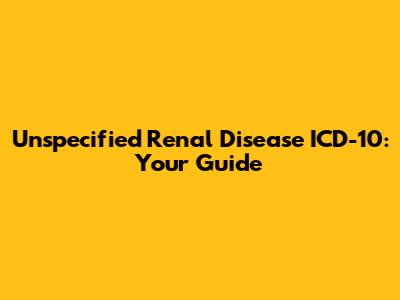 Unspecified Renal Disease ICD-10: Your Guide