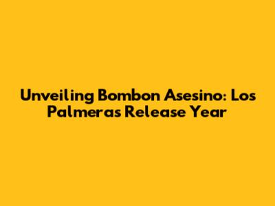 Unveiling 'Bombon Asesino': Los Palmeras' Release Year
