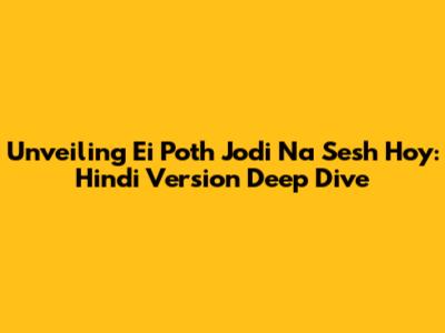 Unveiling 'Ei Poth Jodi Na Sesh Hoy': Hindi Version Deep Dive