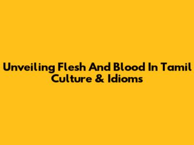 Unveiling 'Flesh And Blood' In Tamil Culture & Idioms