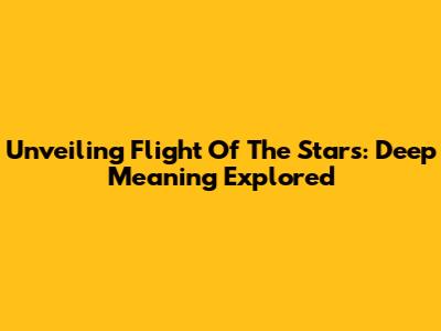 Unveiling 'Flight Of The Stars': Deep Meaning Explored