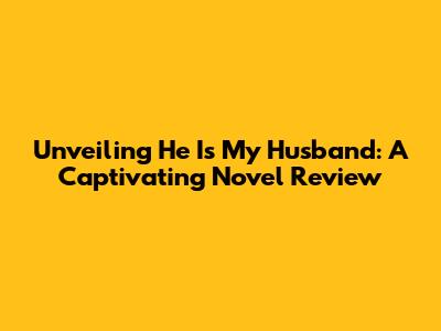Unveiling 'He Is My Husband': A Captivating Novel Review