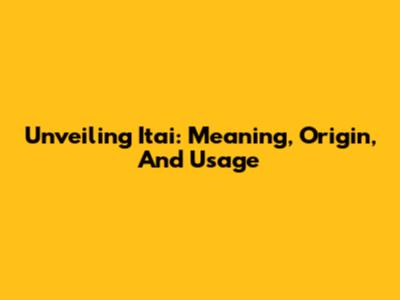Unveiling 'Itai': Meaning, Origin, And Usage