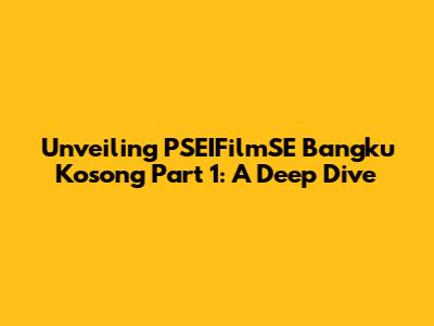 Unveiling 'PSEIFilmSE Bangku Kosong Part 1': A Deep Dive