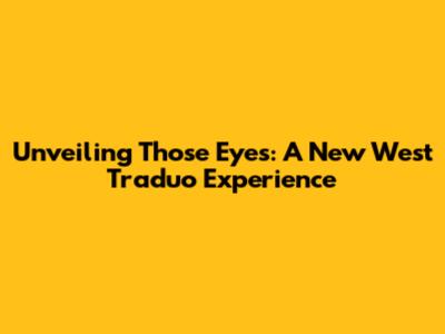 Unveiling 'Those Eyes': A New West Traduo Experience
