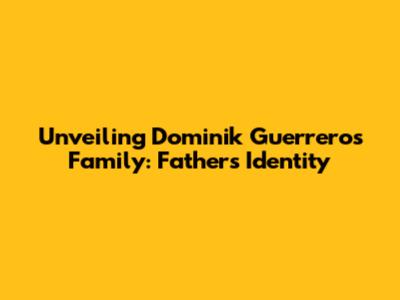 Unveiling Dominik Guerrero's Family: Father's Identity