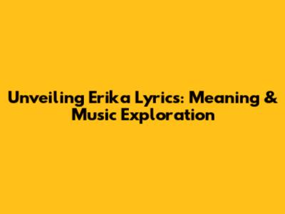 Unveiling Erika Lyrics: Meaning & Music Exploration