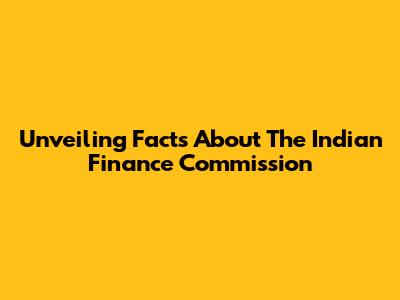 Unveiling Facts About The Indian Finance Commission