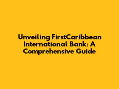 Unveiling FirstCaribbean International Bank: A Comprehensive Guide