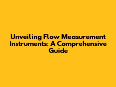 Unveiling Flow Measurement Instruments: A Comprehensive Guide