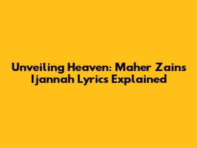 Unveiling Heaven: Maher Zain's 'Ijannah' Lyrics Explained