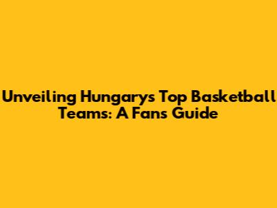 Unveiling Hungary's Top Basketball Teams: A Fan's Guide