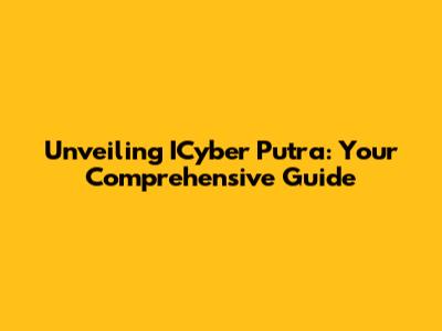 Unveiling ICyber Putra: Your Comprehensive Guide