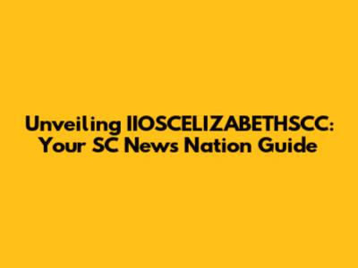 Unveiling IIOSCELIZABETHSCC: Your SC News Nation Guide