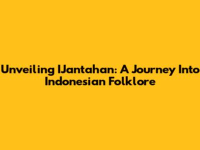 Unveiling IJantahan: A Journey Into Indonesian Folklore