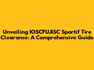 Unveiling IOSCFUJISC Sportif Tire Clearance: A Comprehensive Guide