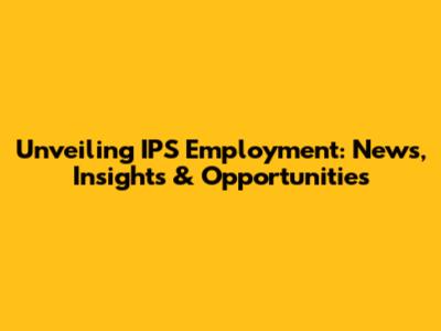 Unveiling IPS Employment: News, Insights & Opportunities