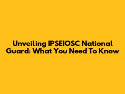 Unveiling IPSEIOSC National Guard: What You Need To Know