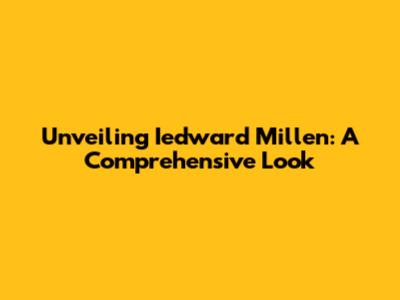 Unveiling Iedward Millen: A Comprehensive Look