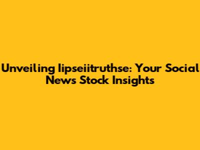 Unveiling Iipseiitruthse: Your Social News Stock Insights