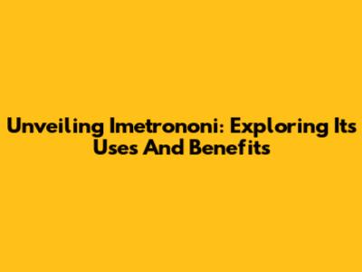 Unveiling Imetrononi: Exploring Its Uses And Benefits