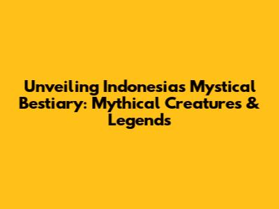Unveiling Indonesia's Mystical Bestiary: Mythical Creatures & Legends