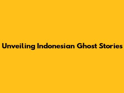 Unveiling Indonesian Ghost Stories