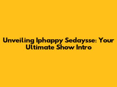Unveiling Iphappy Sedaysse: Your Ultimate Show Intro