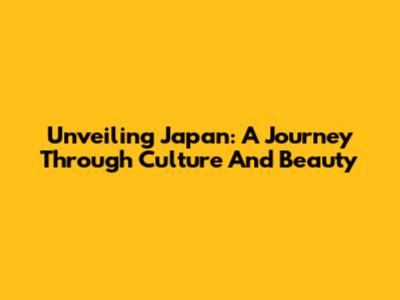 Unveiling Japan: A Journey Through Culture And Beauty