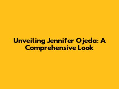 Unveiling Jennifer Ojeda: A Comprehensive Look