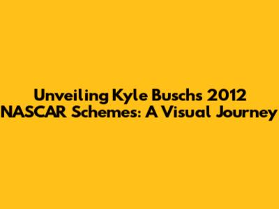 Unveiling Kyle Busch's 2012 NASCAR Schemes: A Visual Journey