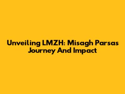 Unveiling LMZH: Misagh Parsa's Journey And Impact