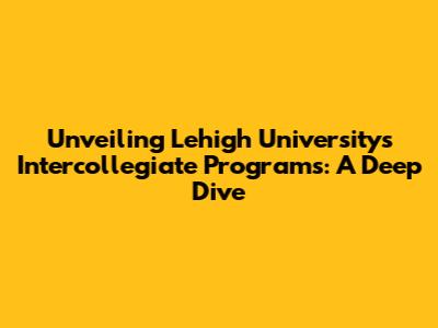 Unveiling Lehigh University's Intercollegiate Programs: A Deep Dive