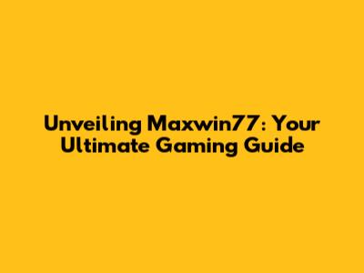 Unveiling Maxwin77: Your Ultimate Gaming Guide